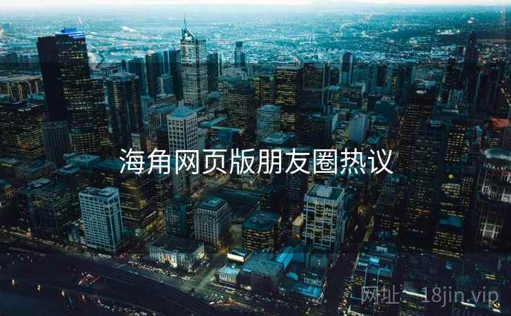 海角网页版朋友圈热议 第2张 海角网页版朋友圈热议 第2张