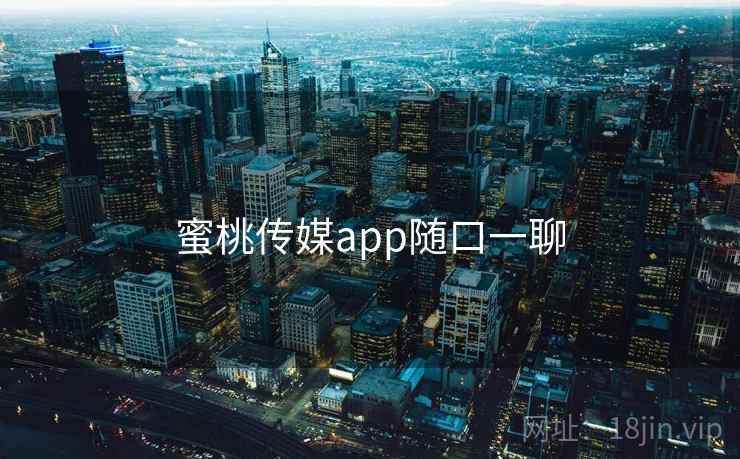 蜜桃传媒app随口一聊