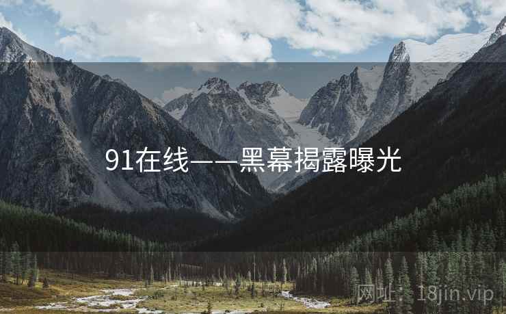 91在线——黑幕揭露曝光