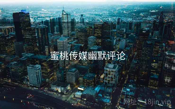 蜜桃传媒幽默评论