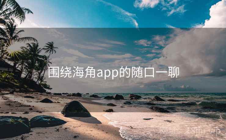 围绕海角app的随口一聊