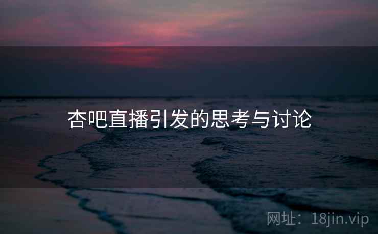 杏吧直播引发的思考与讨论