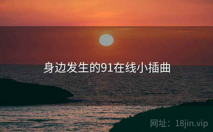 身边发生的91在线小插曲