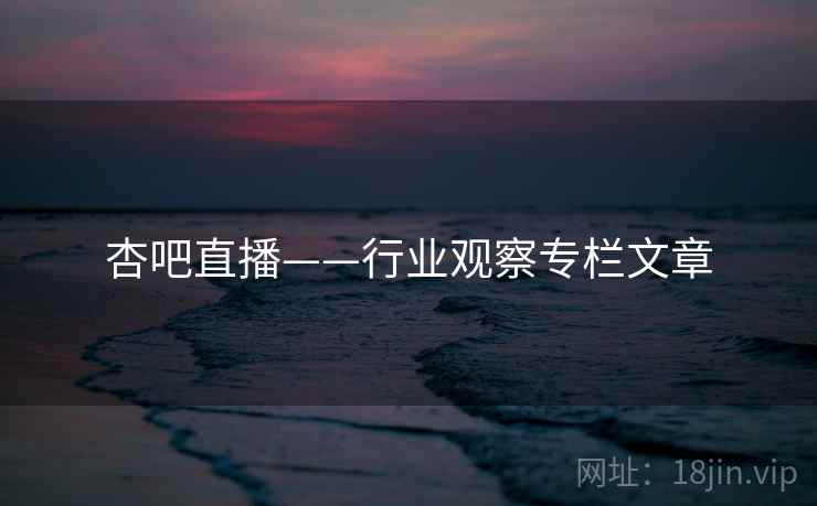 杏吧直播——行业观察专栏文章