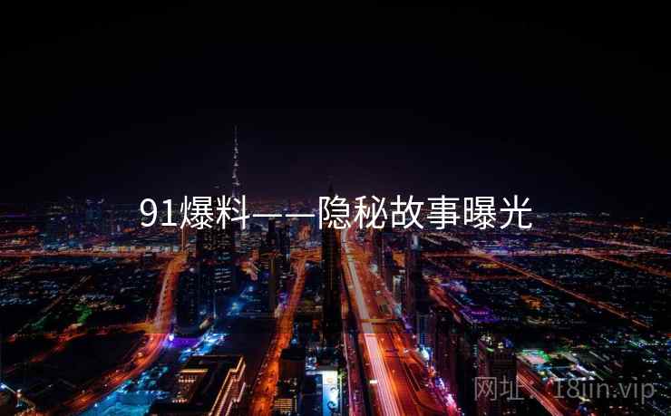 91爆料——隐秘故事曝光