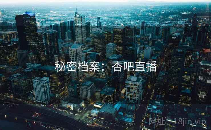 秘密档案：杏吧直播