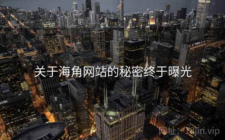 关于海角网站的秘密终于曝光