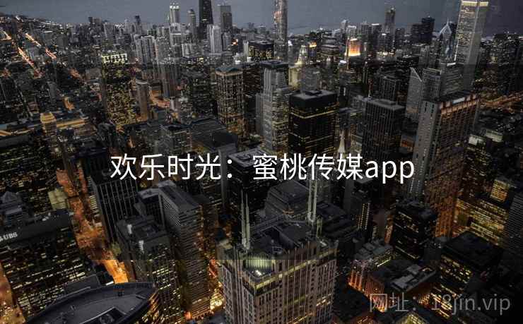 欢乐时光：蜜桃传媒app