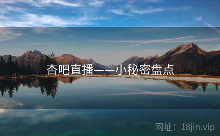杏吧直播——小秘密盘点